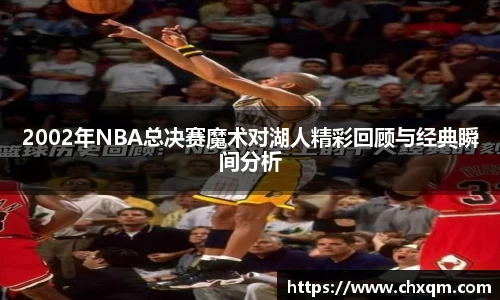 2002年NBA总决赛魔术对湖人精彩回顾与经典瞬间分析