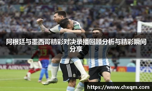 阿根廷与墨西哥精彩对决录播回顾分析与精彩瞬间分享