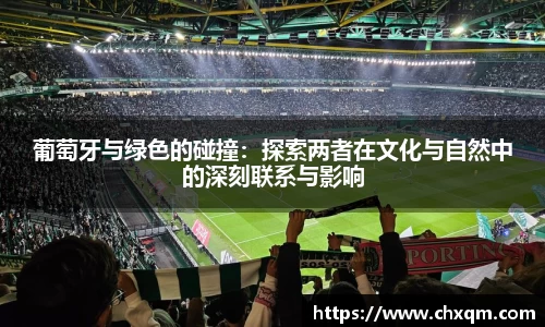 葡萄牙与绿色的碰撞：探索两者在文化与自然中的深刻联系与影响