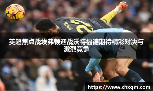 英超焦点战埃弗顿迎战沃特福德期待精彩对决与激烈竞争